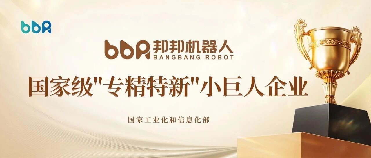 喜讯！邦邦机器人被认定为国家级专精特新“小巨人”企业